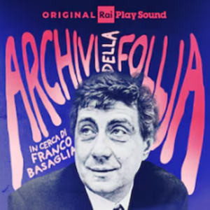 “Archivi della follia”: il Podcast per celebrare il centenario della nascita di Franco Basaglia