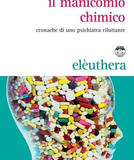 IMMAGINE X IL MANICOMIO CHIMICO 2 Il manicomio chimico. Cronache di uno psichiatra riluttante. Di Piero Cipriano