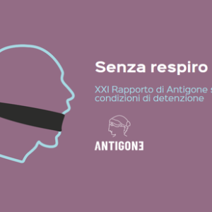 Il XXI Rapporto di Antigone sulle condizioni, di vita e non, carcerarie in Italia. Senza respiro